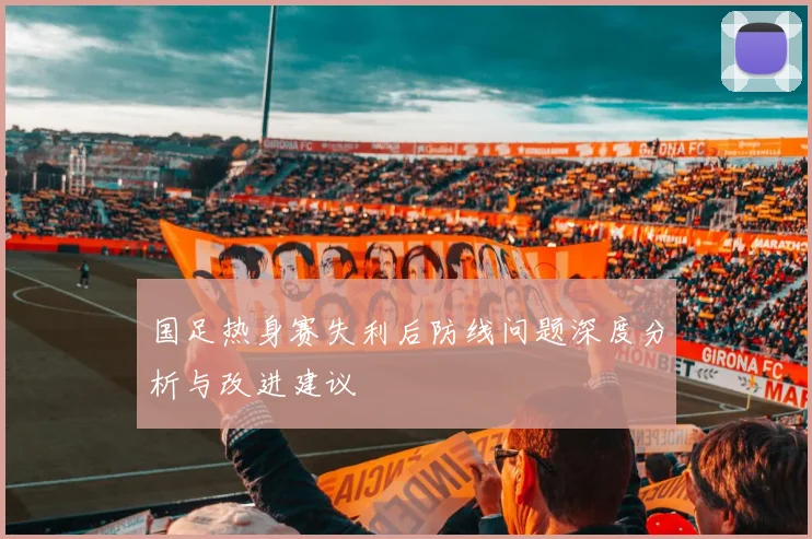 国足热身赛失利后防线问题深度分析与改进建议