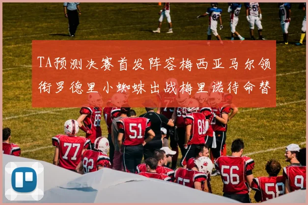 TA预测决赛首发阵容梅西亚马尔领衔罗德里小蜘蛛出战梅里诺待命替补